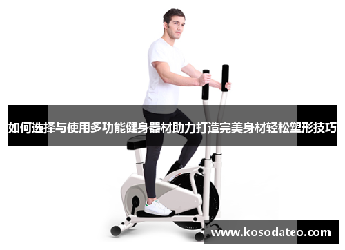 如何选择与使用多功能健身器材助力打造完美身材轻松塑形技巧