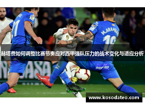 赫塔费如何调整比赛节奏应对西甲强队压力的战术变化与适应分析
