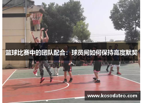 篮球比赛中的团队配合：球员间如何保持高度默契